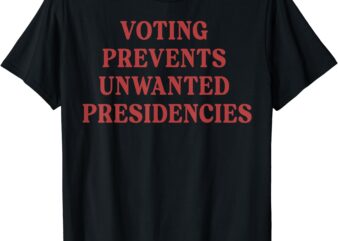 Voting Prevents Unwanted Presidencies T-Shirt