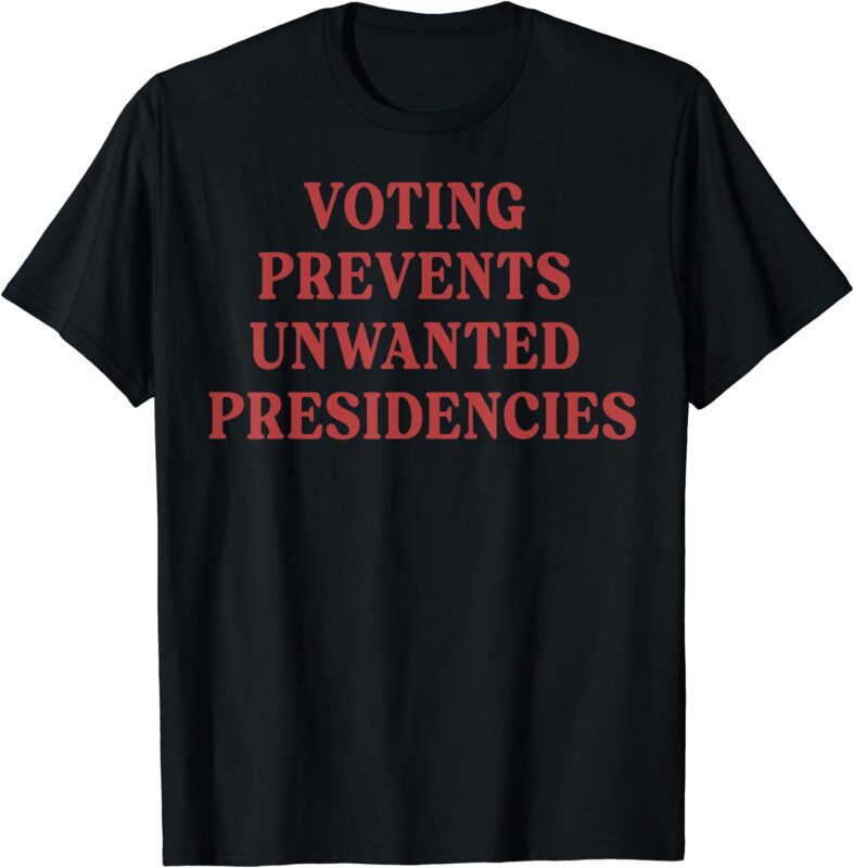 Voting Prevents Unwanted Presidencies T-Shirt