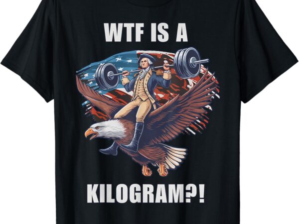 Wtf is a kilogram funny 4th of july patriotic eagle usa t-shirt