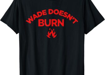 Wade Doesn’t Burn Tee T-Shirt