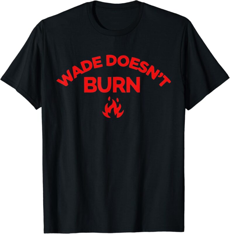 Wade Doesn’t Burn Tee T-Shirt