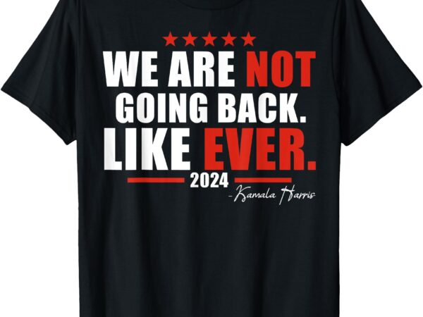 We are not going back like ever t-shirt