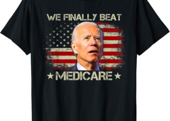 We Finally Beat Medicare Funny Joe Biden T-shirt