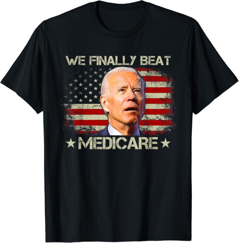 We Finally Beat Medicare Funny Joe Biden T-shirt