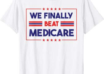 We Finally Beat Medicare T-Shirt