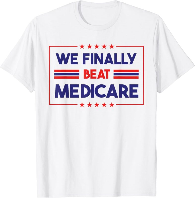 We Finally Beat Medicare T-Shirt