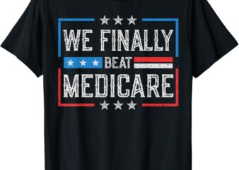 We Finally Beat Medicare T-Shirt