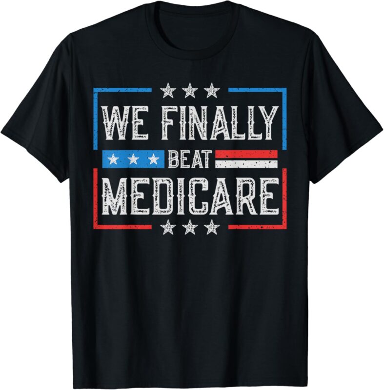 We Finally Beat Medicare T-Shirt