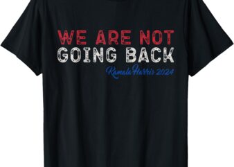 We are not going back President Kamala-Harris 2024 T-Shirt (2)