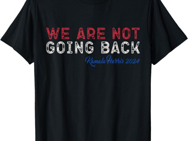 We are not going back president kamala-harris 2024 t-shirt (2)