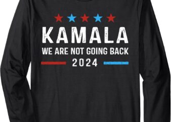 We’re Not Going Back Kamala Harris For President 2024 Long Sleeve T-Shirt