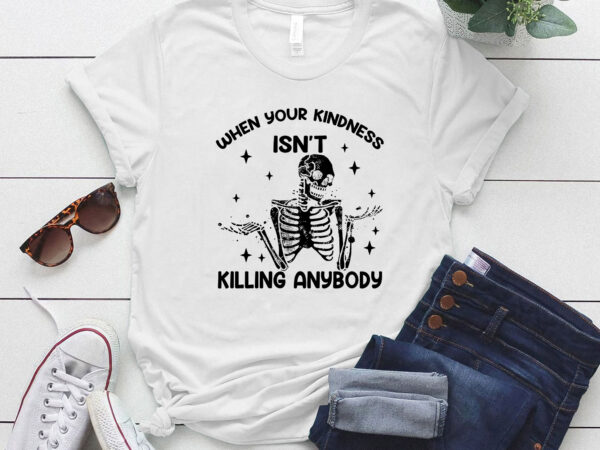 When your kindness isn’t killing anybody funny skeleton lts-d t shirt design for sale