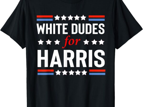 White dudes for kamala harris t-shirt