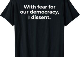 With Fear For Our Democracy I Dissent Funny Immunity Quote T-Shirt