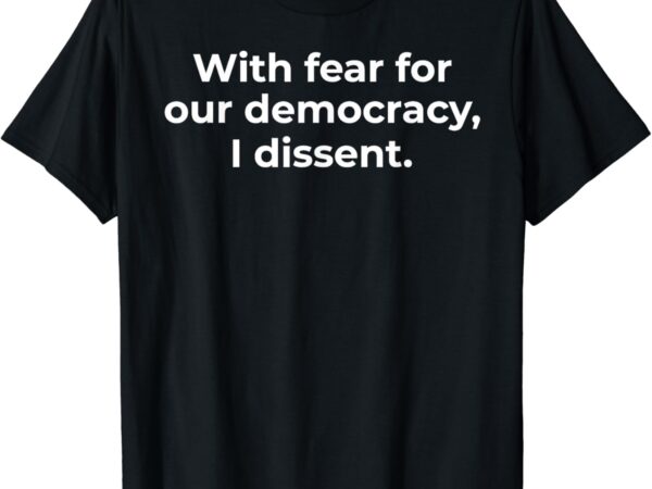 With fear for our democracy i dissent funny immunity quote t-shirt