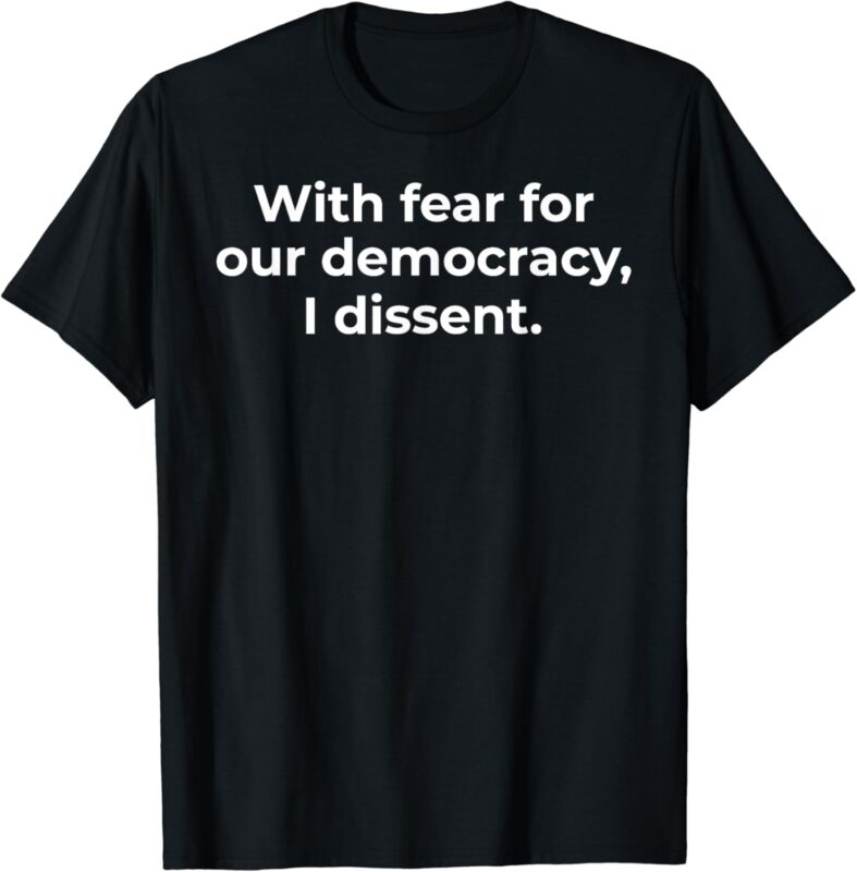 With Fear For Our Democracy I Dissent Funny Immunity Quote T-Shirt