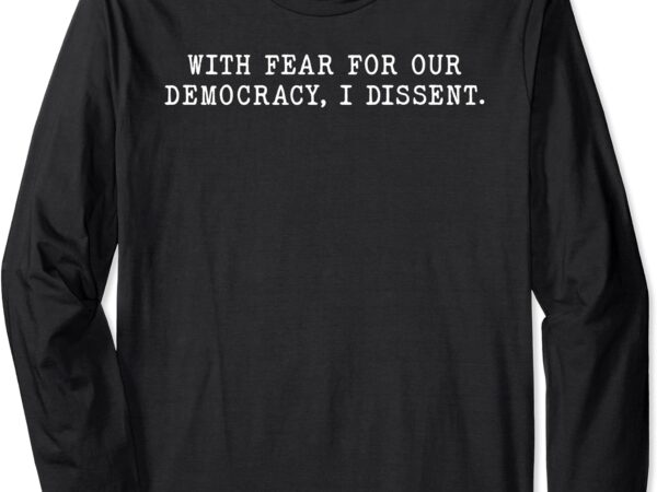 With fear for our democracy i dissent immunity lawyer long sleeve t-shirt