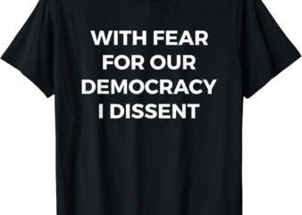 With Fear For Our Democracy I Dissent T-Shirt