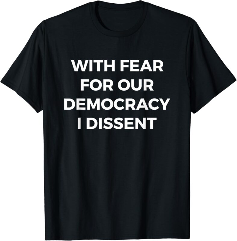 With Fear For Our Democracy I Dissent T-Shirt