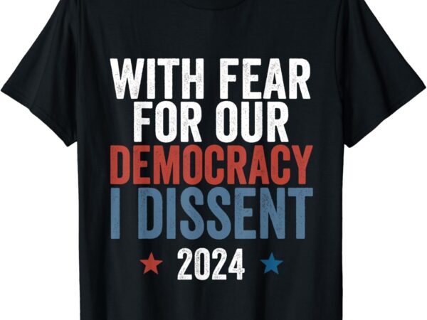 With fear for our democracy i dissent, with fear for our democracy i dissent, with fear for our democracy i dissent t shirt design for sale