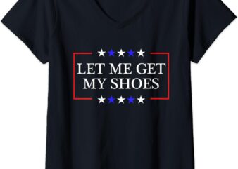 Womens Let Me Get My Shoes – Funny Trump Quote Butler Statement USA V-Neck T-Shirt