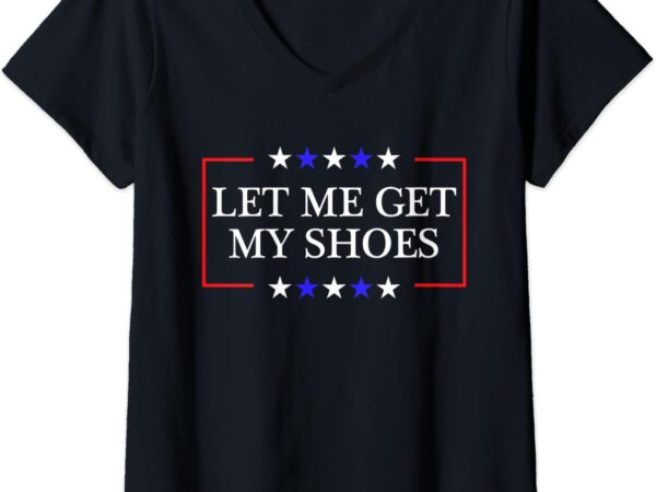 Womens let me get my shoes – funny trump quote butler statement usa v-neck t-shirt