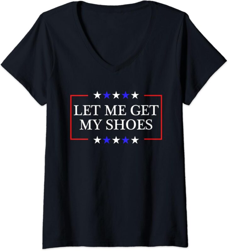 Womens Let Me Get My Shoes – Funny Trump Quote Butler Statement USA V-Neck T-Shirt