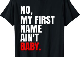 Womens Mens Kids Funny Saying No My First Name Ain’t Baby T-Shirt