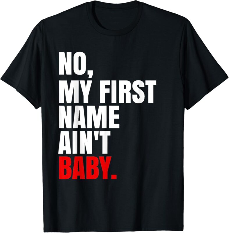 Womens Mens Kids Funny Saying No My First Name Ain’t Baby T-Shirt