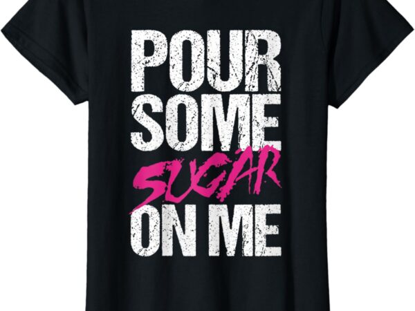 Womens pour some sugar on me t-shirt