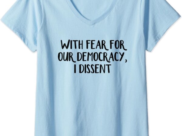 Womens with fear for our democracy i dissent v-neck t-shirt