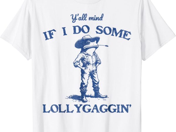 Y’all mind if i do some lollygagging cowboy frog t-shirt