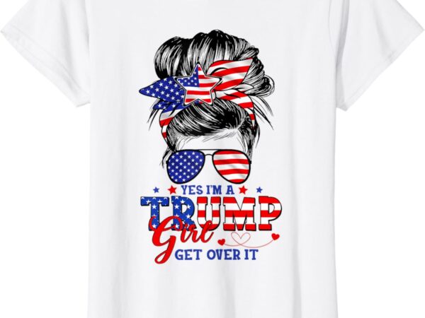 Yes im trump girl get over it support trump girl messy hair t-shirt