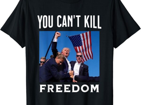 You can’t kill freedom, trump shot t-shirt