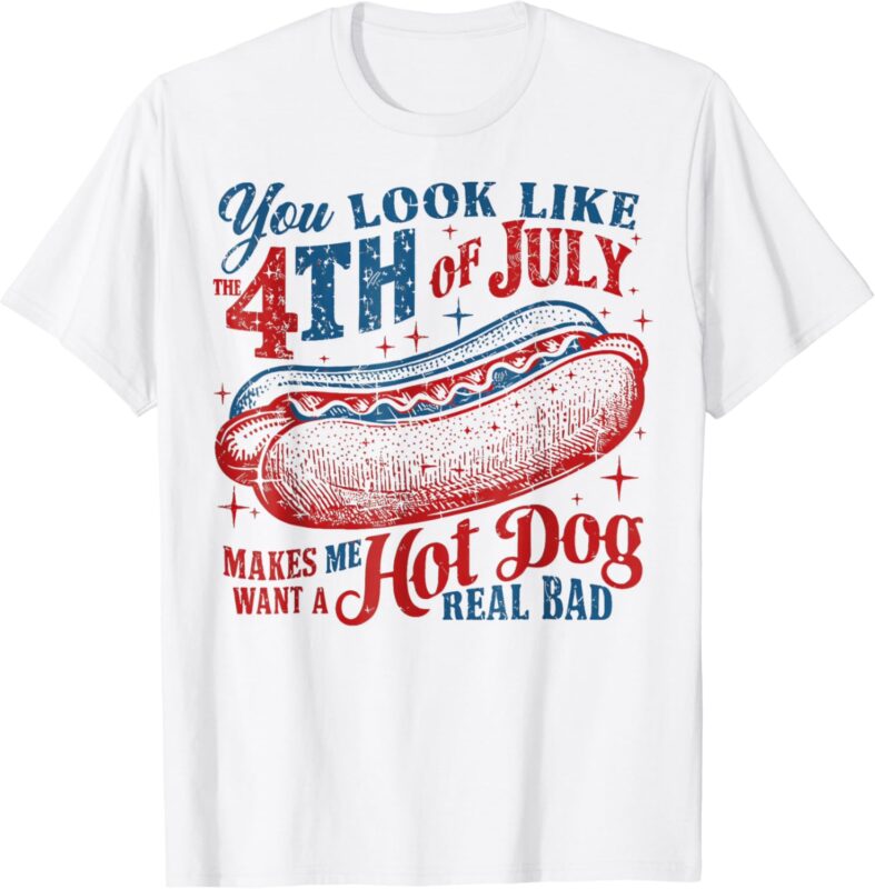 You Look Like The 4th Of July, Makes Me Want A Hot Dog T-Shirt