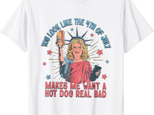 You look like the 4th of july makes me want hot dog t-shirt