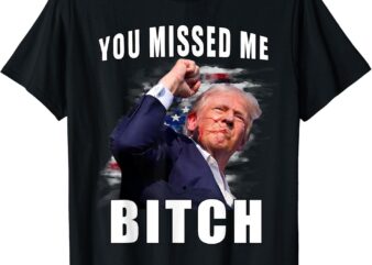 You Missed Bitch shirt Trump shot shirt shooting Trump shirt T-Shirt