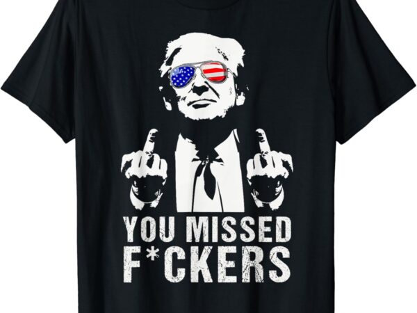 You missed fuckers president donald trump middle finger t-shirt