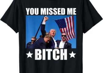 You Missed Me Bitch Trump 2024 Survived Election Rally T-Shirt