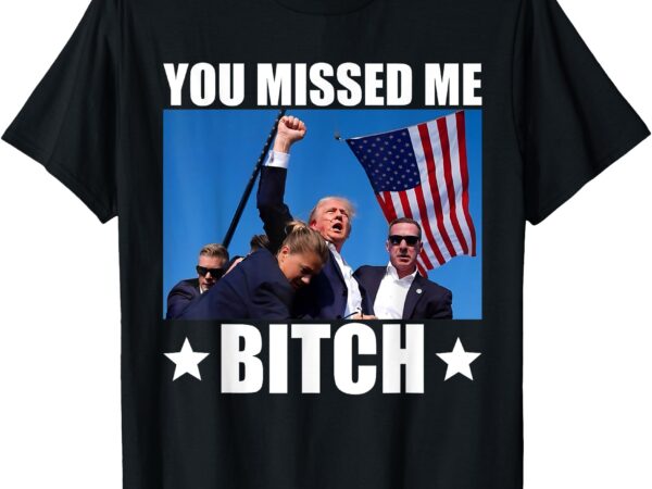 You missed me bitch trump 2024 survived election rally t-shirt