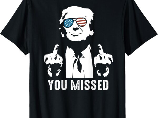 You missed (on backside) – you missed t-shirt