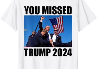 You Missed Trump 2024 Donald Trump Fighting T-Shirt