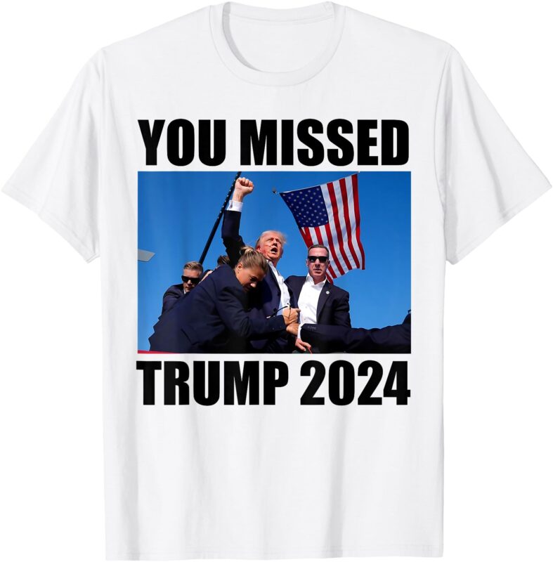 You Missed Trump 2024 Donald Trump Fighting T-Shirt