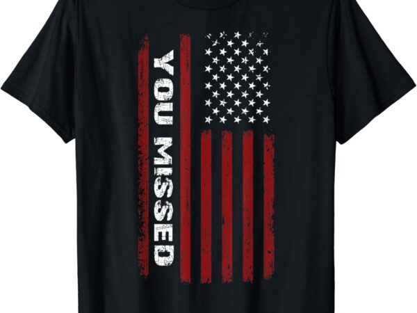 You missed donald trump 2024 t-shirt