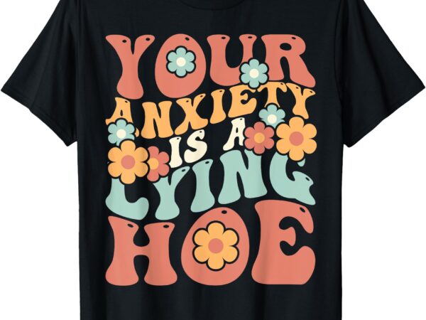 Your anxiety is a lying hoe quote t-shirt