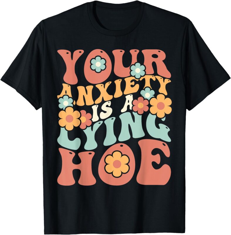 Your Anxiety Is A Lying Hoe Quote T-Shirt