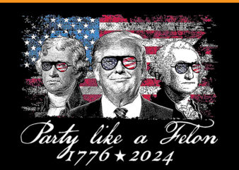 Party Like A Felon 1776 2024 Trump PNG