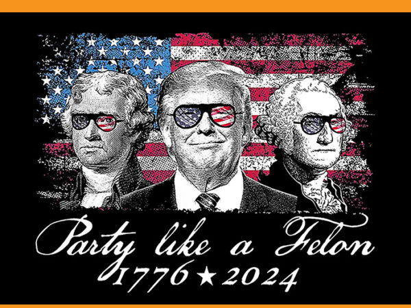 Party like a felon 1776 2024 trump png t shirt illustration