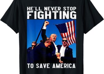 donald trump 2024 he’ll never stop fighting to save america T-Shirt