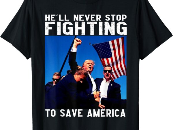 Donald trump 2024 he’ll never stop fighting to save america t-shirt